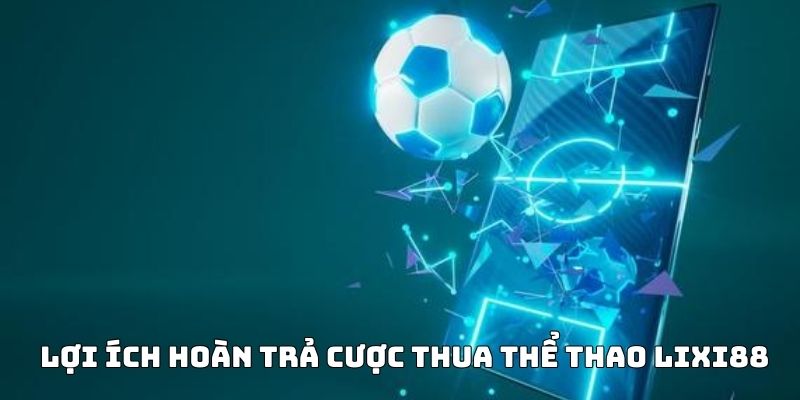 Lợi ích của hoàn trả cược thua thể thao Lixi88